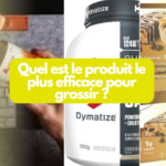 Quel est le produit le plus efficace pour grossir ?