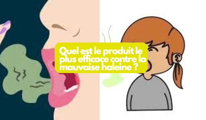 Quel est le produit le plus efficace contre la mauvaise haleine ?