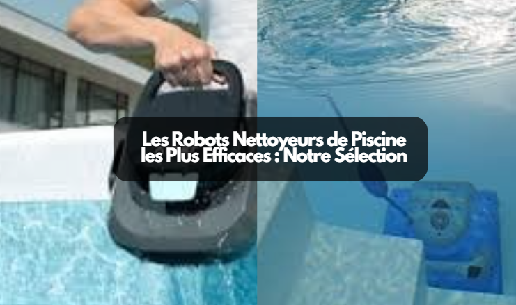  Les Robots Nettoyeurs de Piscine les Plus Efficaces : Notre Sélection