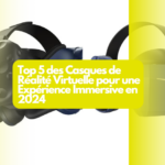 Top 5 des Casques de Réalité Virtuelle pour une Expérience Immersive en 2024