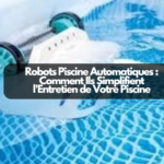 Robots Piscine Automatiques : Comment Ils Simplifient l'Entretien de Votre Piscine