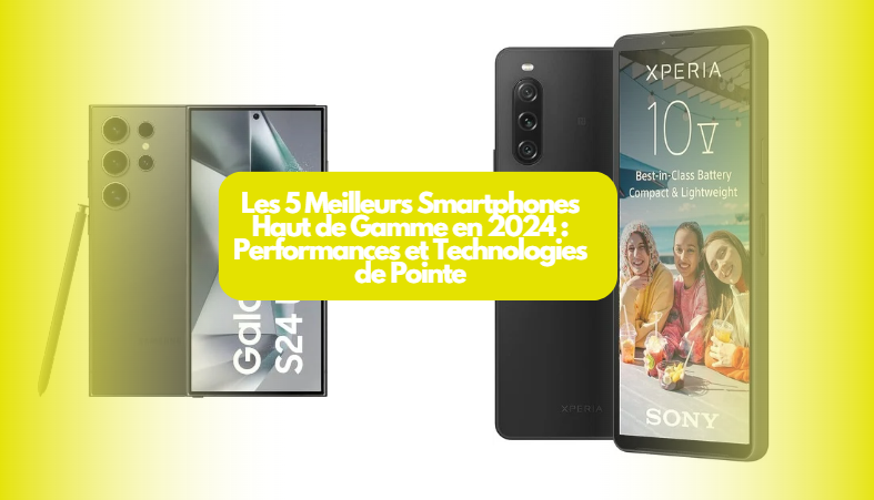  Les 5 Meilleurs Smartphones Haut de Gamme en 2024 : Performances et Technologies de Pointe