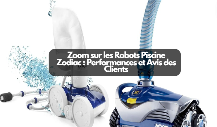  Zoom sur les Robots Piscine Zodiac : Performances et Avis des Clients