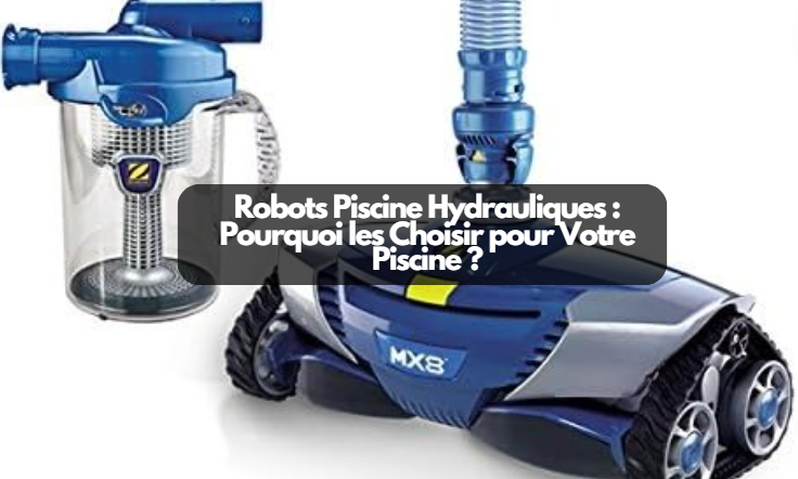  Robots Piscine Hydrauliques : Pourquoi les Choisir pour Votre Piscine ?