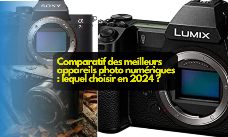  Comparatif des meilleurs appareils photo numériques : lequel choisir en 2024 ?