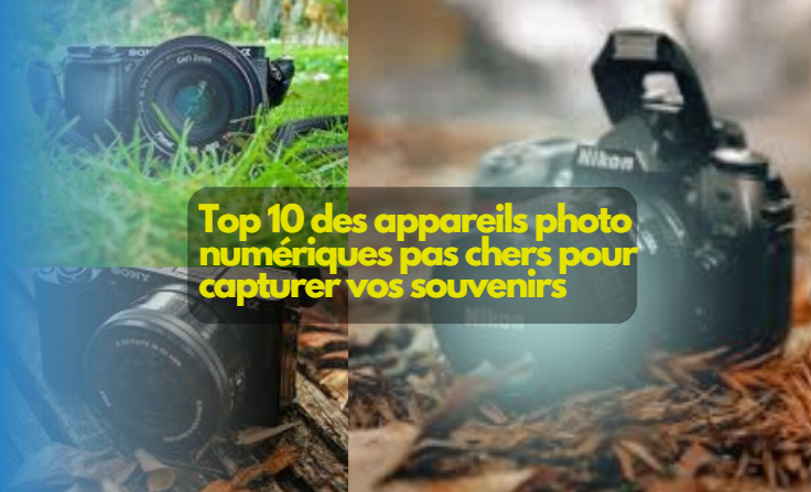 Top 10 des appareils photo numériques pas chers pour capturer vos souvenirs