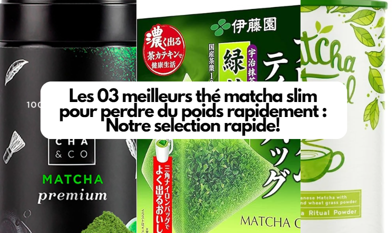  Les 03 meilleurs thé matcha slim pour perdre du poids rapidement : Notre selection rapide!