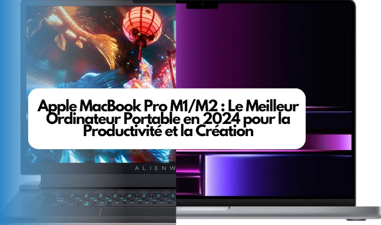  Apple MacBook Pro M1/M2 : Le Meilleur Ordinateur Portable en 2024 pour la Productivité et la Création