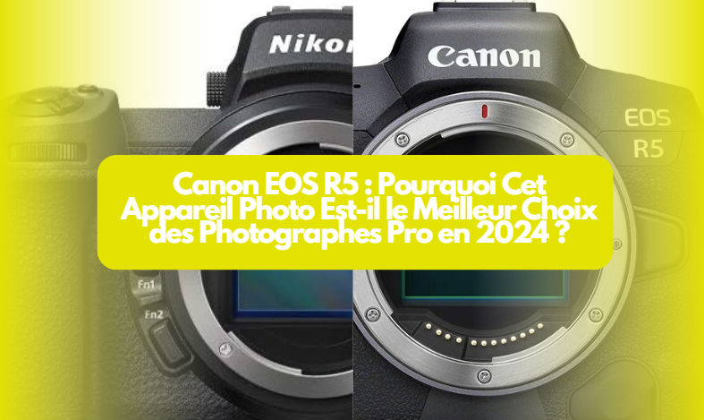  Canon EOS R5 : Pourquoi Cet Appareil Photo Est-il le Meilleur Choix des Photographes Pro en 2024 ?