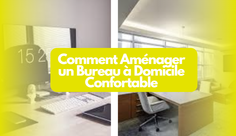  Comment Aménager un Bureau à Domicile Confortable