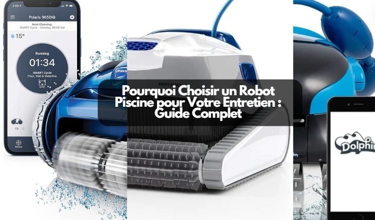 Pourquoi Choisir un Robot Piscine pour Votre Entretien : Guide Complet