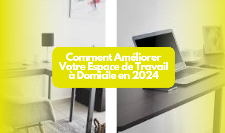  Comment Améliorer Votre Espace de Travail à Domicile en 2024