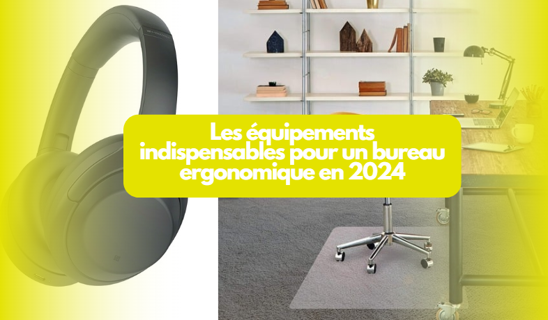  Les équipements indispensables pour un bureau ergonomique en 2024