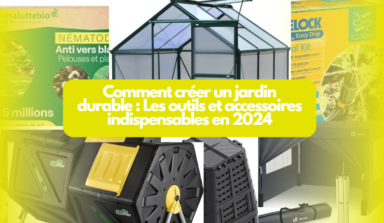 Comment créer un jardin durable : Les outils et accessoires indispensables en 2024